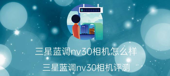 三星蓝调nv30相机怎么样 三星蓝调nv30相机评测